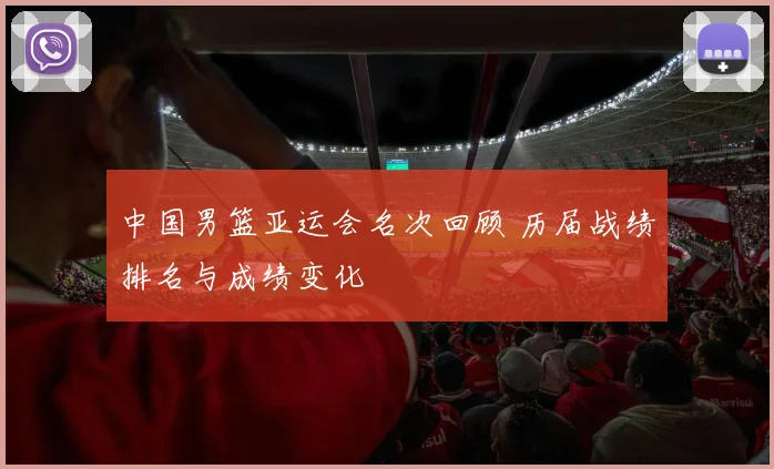 中国男篮亚运会名次回顾 历届战绩排名与成绩变化