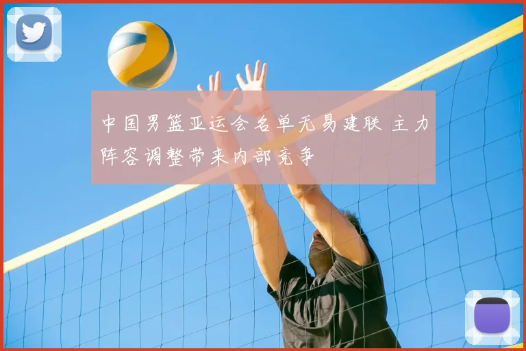 中国男篮亚运会名单无易建联 主力阵容调整带来内部竞争