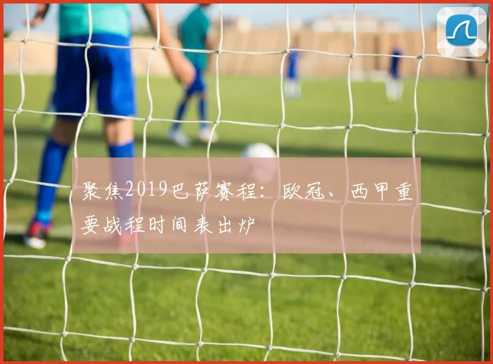 聚焦2019巴萨赛程：欧冠、西甲重要战程时间表出炉