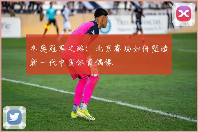 冬奥冠军之路：北京赛场如何塑造新一代中国体育偶像