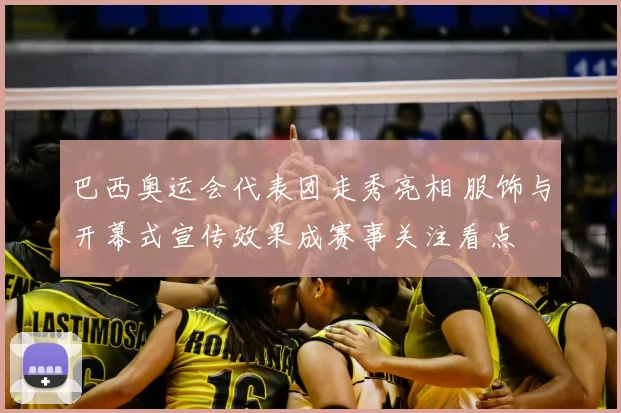 巴西奥运会代表团走秀亮相 服饰与开幕式宣传效果成赛事关注看点