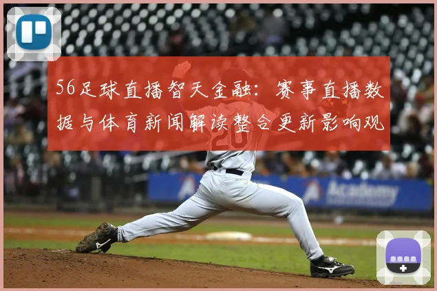 56足球直播智天金融：赛事直播数据与体育新闻解读整合更新影响观赛体验