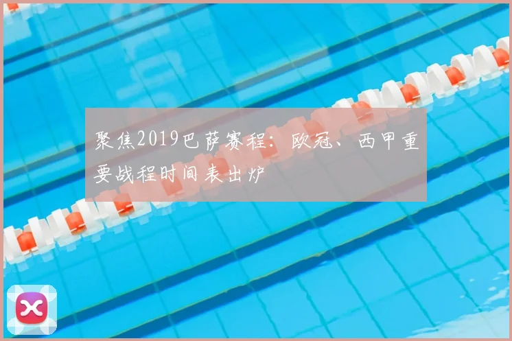 聚焦2019巴萨赛程：欧冠、西甲重要战程时间表出炉