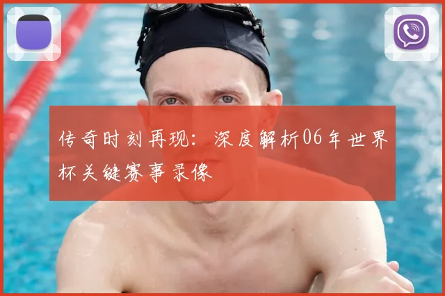 传奇时刻再现：深度解析06年世界杯关键赛事录像