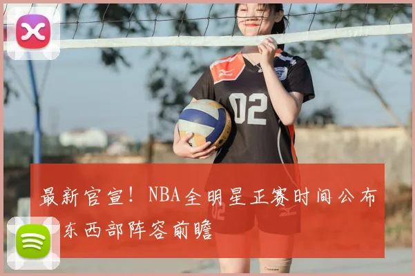 最新官宣！NBA全明星正赛时间公布，东西部阵容前瞻